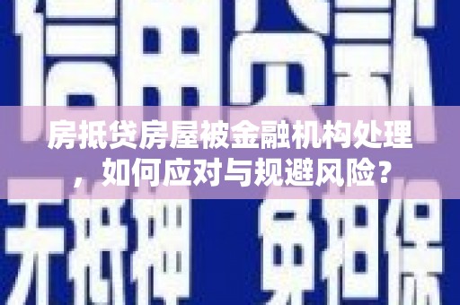 山南房抵贷房屋被金融机构处理，如何应对与规避风险？