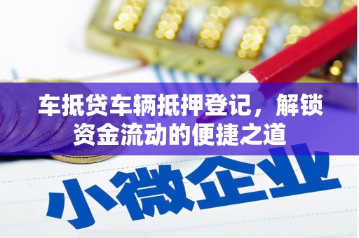 山南车抵贷车辆抵押登记，解锁资金流动的便捷之道