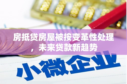 阳城房抵贷房屋被按变革性处理，未来贷款新趋势