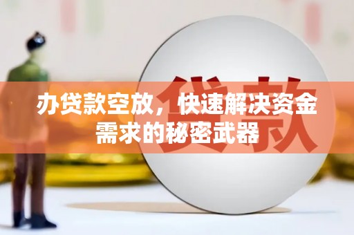 陇南办贷款空放，快速解决资金需求的秘密武器