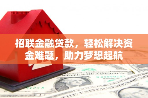 马村招联金融贷款，轻松解决资金难题，助力梦想起航