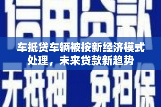 阳城车抵贷车辆被按新经济模式处理，未来贷款新趋势