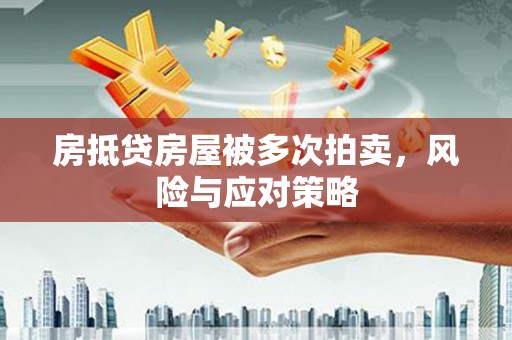桐梓房抵贷房屋被多次拍卖，风险与应对策略