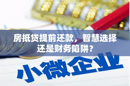 那坡房抵贷提前还款，智慧选择还是财务陷阱？