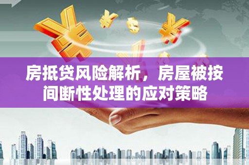 那坡房抵贷风险解析，房屋被按间断性处理的应对策略