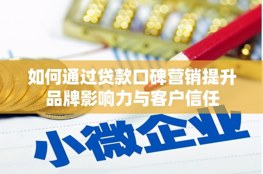 那坡如何通过贷款口碑营销提升品牌影响力与客户信任