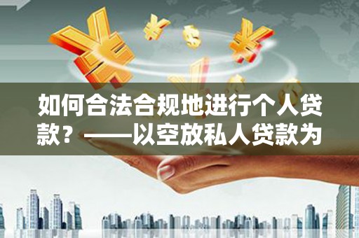 云霄如何合法合规地进行个人贷款？——以空放私人贷款为例