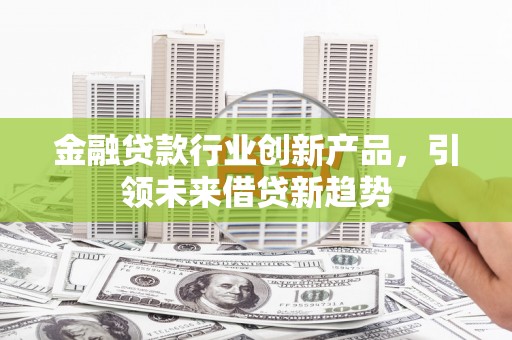 南召金融贷款行业创新产品，引领未来借贷新趋势