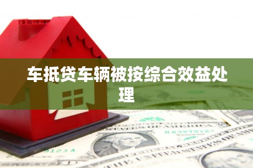 历城车抵贷车辆被按综合效益处理