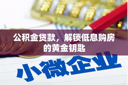 南召公积金贷款，解锁低息购房的黄金钥匙
