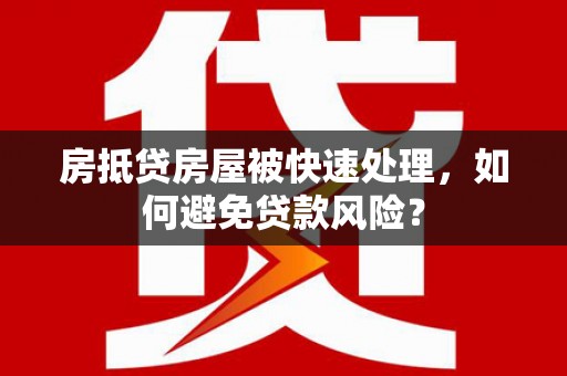 桐梓房抵贷房屋被快速处理，如何避免贷款风险？