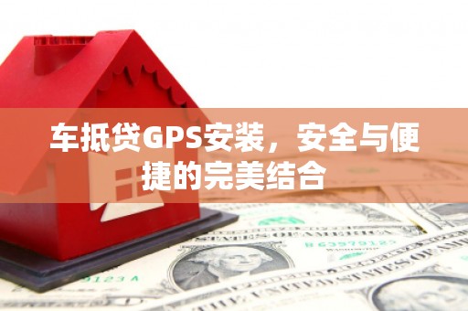 历城车抵贷GPS安装，安全与便捷的完美结合