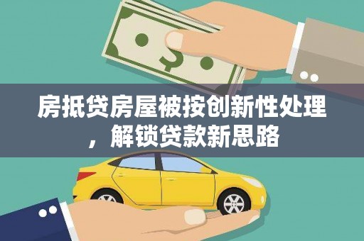 历城房抵贷房屋被按创新性处理，解锁贷款新思路