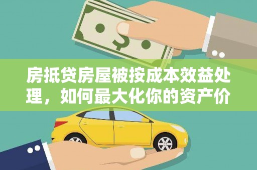 呈贡房抵贷房屋被按成本效益处理，如何最大化你的资产价值？