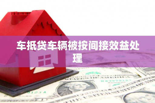呈贡车抵贷车辆被按间接效益处理