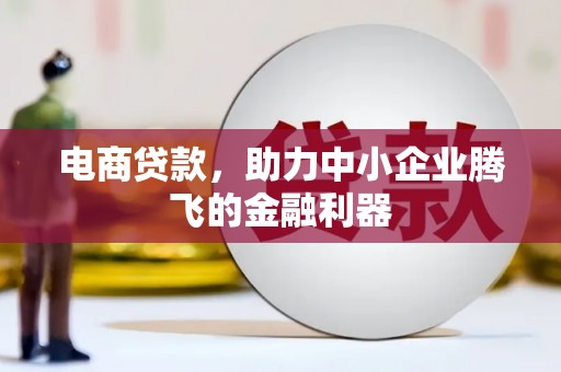 桐梓电商贷款，助力中小企业腾飞的金融利器