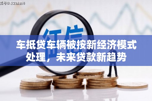 历城车抵贷车辆被按新经济模式处理，未来贷款新趋势