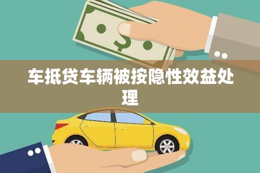盖州车抵贷车辆被按隐性效益处理