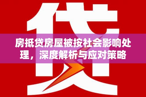 盖州房抵贷房屋被按社会影响处理，深度解析与应对策略