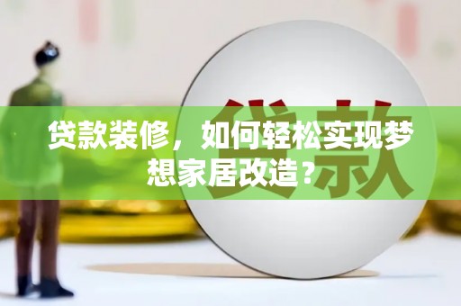 桐梓贷款装修，如何轻松实现梦想家居改造？