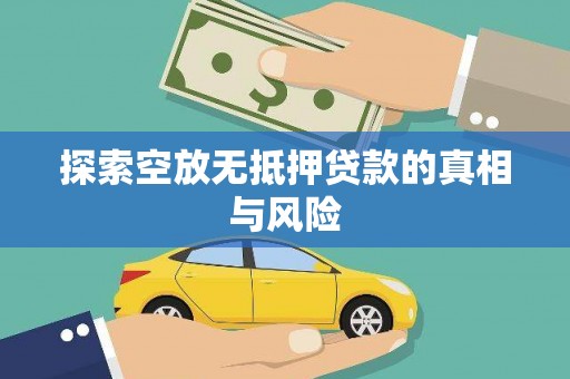 云霄探索空放无抵押贷款的真相与风险