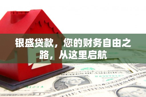 盖州银盛贷款，您的财务自由之路，从这里启航