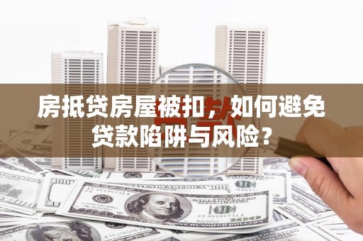盖州房抵贷房屋被扣，如何避免贷款陷阱与风险？