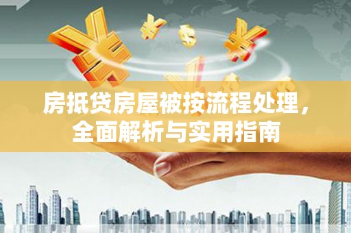 盖州房抵贷房屋被按流程处理，全面解析与实用指南