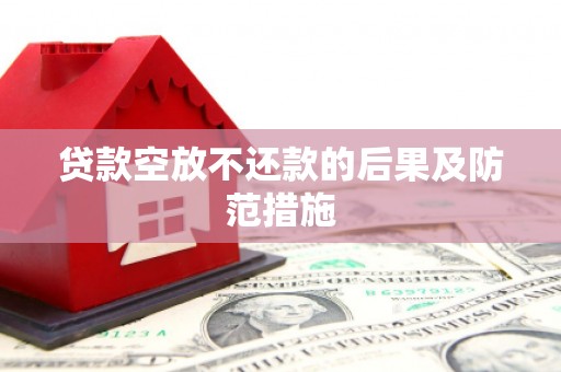 吉林贷款空放不还款的后果及防范措施