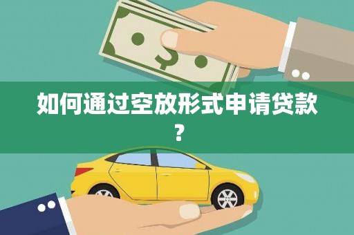 五通桥如何通过空放形式申请贷款？