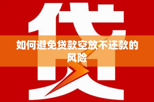 建水如何避免贷款空放不还款的风险