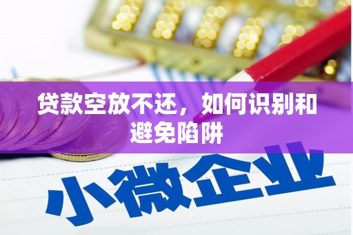 微山贷款空放不还，如何识别和避免陷阱