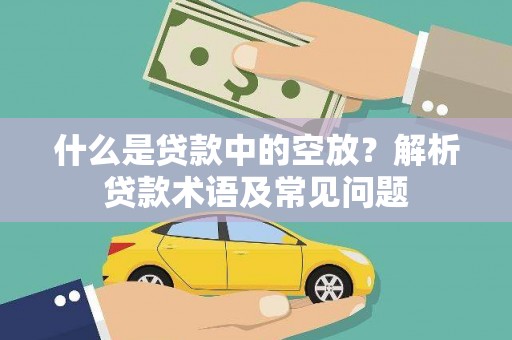 建水什么是贷款中的空放？解析贷款术语及常见问题