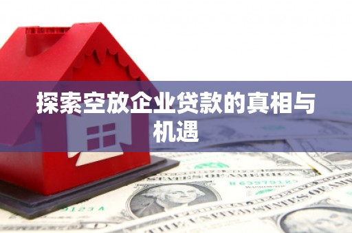 墨江探索空放企业贷款的真相与机遇