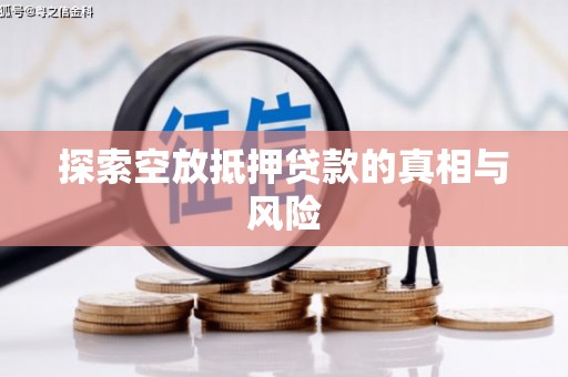 盘锦探索空放抵押贷款的真相与风险