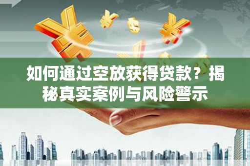磴口如何通过空放获得贷款？揭秘真实案例与风险警示