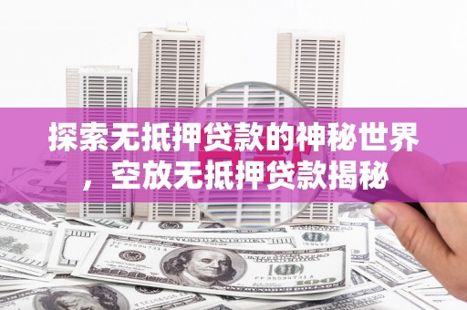 延津探索无抵押贷款的神秘世界，空放无抵押贷款揭秘