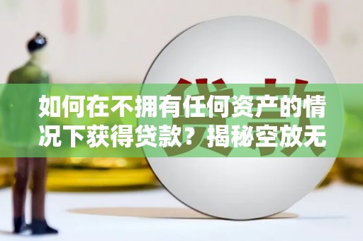 伊犁哈萨克如何在不拥有任何资产的情况下获得贷款？揭秘空放无抵押贷款的真相