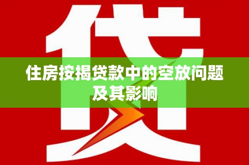 常山住房按揭贷款中的空放问题及其影响