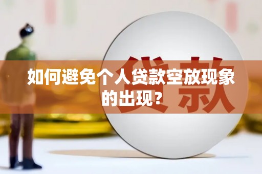 谢家集如何避免个人贷款空放现象的出现？