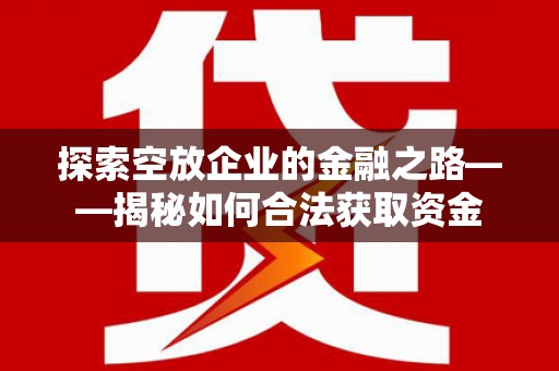 珠晖探索空放企业的金融之路——揭秘如何合法获取资金