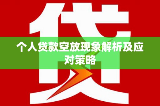 莱阳个人贷款空放现象解析及应对策略