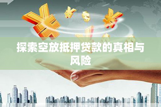 常山探索空放抵押贷款的真相与风险