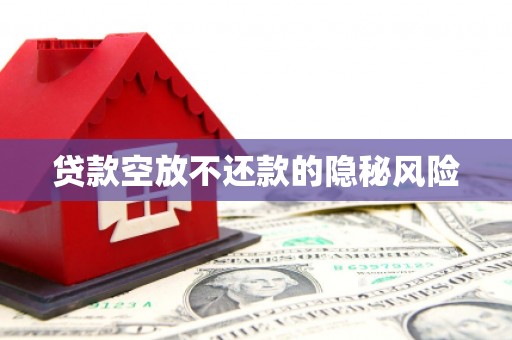吴江贷款空放不还款的隐秘风险