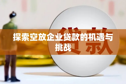 越城探索空放企业贷款的机遇与挑战
