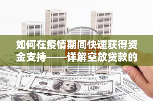 南山如何在疫情期间快速获得资金支持——详解空放贷款的申请流程与注意事项