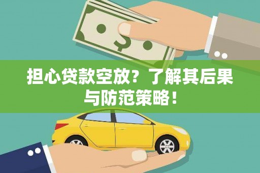 阿勒泰担心贷款空放？了解其后果与防范策略！