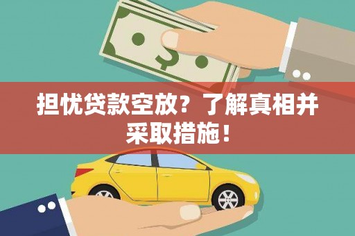 阿勒泰担忧贷款空放？了解真相并采取措施！