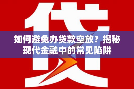 宁乡如何避免办贷款空放？揭秘现代金融中的常见陷阱