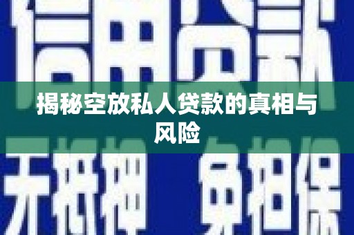 宁洱揭秘空放私人贷款的真相与风险